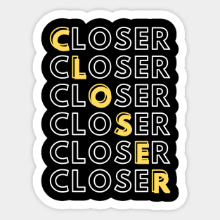 Closer - Closer - Closer Sticker